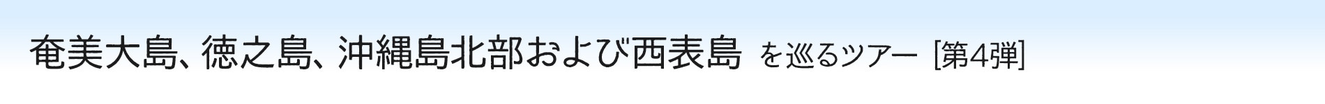 奄美大島、徳之島、沖縄島北部および西表島　世界自然遺産 候補地を巡るツアー [第4弾]
