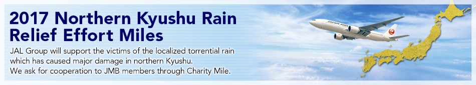 JAL Group will support the victims of the localized torrential rain 
 which has caused major damage in kyushu. We ask for cooperation to JMB members through Charity Mile.