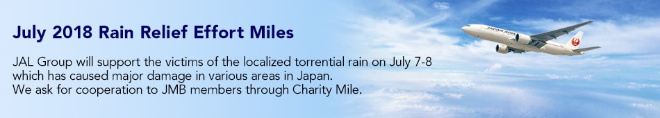 JAL Group will support the victims of the localized torrential rain on July 7-8  
 which has caused major damage in in various areas in Japan. We ask for cooperation to JMB members through Charity Mile.