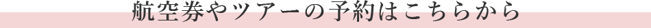 航空券やツアーの予約はこちらから