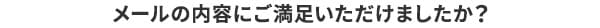 メールの内容にご満足いただけましたか？