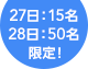 27日：15名 28日：50名限定！
