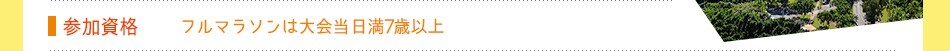 参加資格：フルマラソンは大会当日満7歳以上