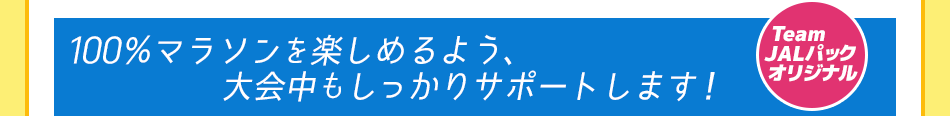 100％マラソンを楽しめるよう、大会中もしっかりサポートします！　Team JALパック オリジナル