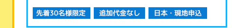 先着30名様限定/追加代金なし/日本・現地申込