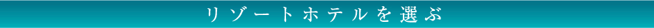 リゾートホテルを選ぶ