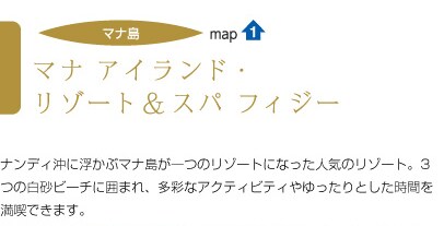 map1/マナ アイランド・リゾート&スパ フィジー/ナンディ沖に浮かぶマナ島が一つのリゾートになった人気のリゾート。3つの白砂ビーチに囲まれ、多彩なアクティビティやゆったりとした時間を満喫できます。