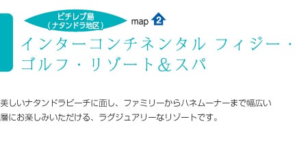 map2/インターコンチネンタル フィジー・ゴルフ・リゾート&スパ/美しいナタンドラビーチに面し、ファミリーからハネムーナーまで幅広い層にお楽しみいただける、ラグジュアリーなリゾートです。