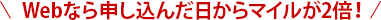 Webなら申し込んだ日からマイルが2倍！