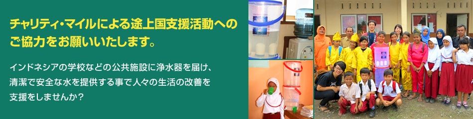 チャリティ・マイルによる途上国支援活動へのご協力をお願いいたします。インドネシアの学校などの公共施設に浄水器を届け、清潔で安全な水を提供する事で人々の生活の改善を支援をしませんか？
