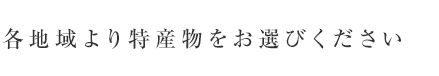 各地域より特産物をお選びください