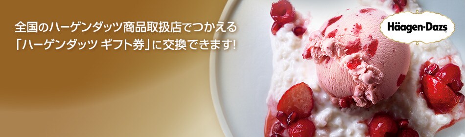 全国のハーゲンダッツ商品取扱店でつかえる
「ハーゲンダッツ ギフト券」に交換できます！