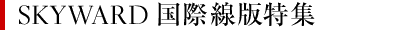 SKYWARD国際線特集