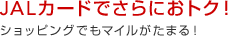 JALカードでさらにおトク！ショッピングでもマイルがたまる！