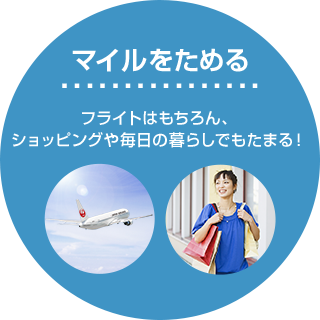 マイルをためる - フライトはもちろん、ショッピングや毎日の暮らしでもたまる!