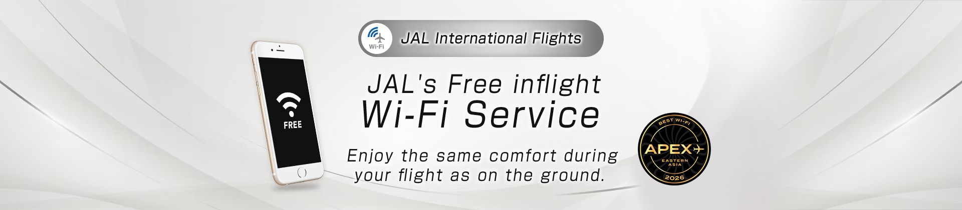 JAL International Flights JAL's Free inflight Wi-Fi Service Enjoy the same comfort during your flight as on the ground.