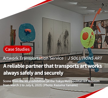 Case Studies Artwork Transportation Service JSOLUTIONS ART A reliable partner that transports art works always safely and securely Scene from the Miró exhibition(at the Tokyo Metropolitan Art Museum from March 1 to July 6, 2025)(Photo: Kazuma Yamano)