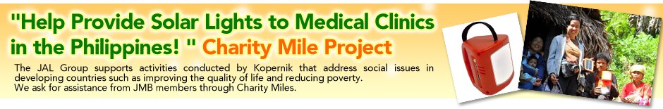 "Help Provide Solar Lights to Medical Clinics in the Philippines!" Charity Mile Project. The JAL Group supports activities conducted by Kopernik that address social issues in developing countries such as improving the quality of life and reducing poverty. We ask for assistance from JMB members through Charity Miles.