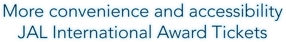 More convenience and accessibility JAL International Award Tickets