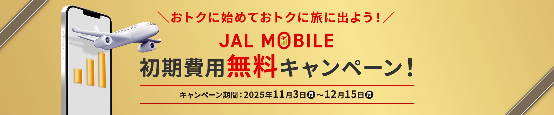おトクに始めておトクに旅に出よう！JALモバイル初期費用無料キャンペーン！キャンペーン期間：2025年11月3日（月）～12月15日（月）