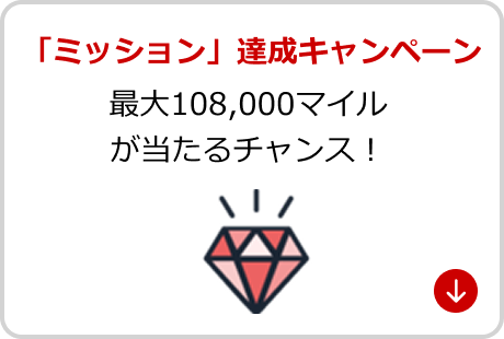 「ミッション」 達成キャンペーン 最大108,000マイル が当たるチャンス！