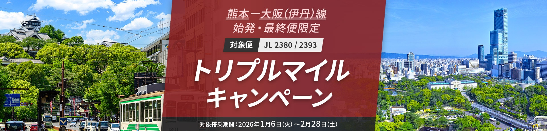 熊本－大阪（伊丹）線 始発・最終便限定 対象便 JL 2380 / 2393 トリプルマイルキャンペーン 対象搭乗期間：2026年1月6日（火）～2月28日（土）