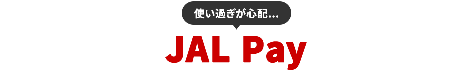 使い過ぎが心配 JAL Pay