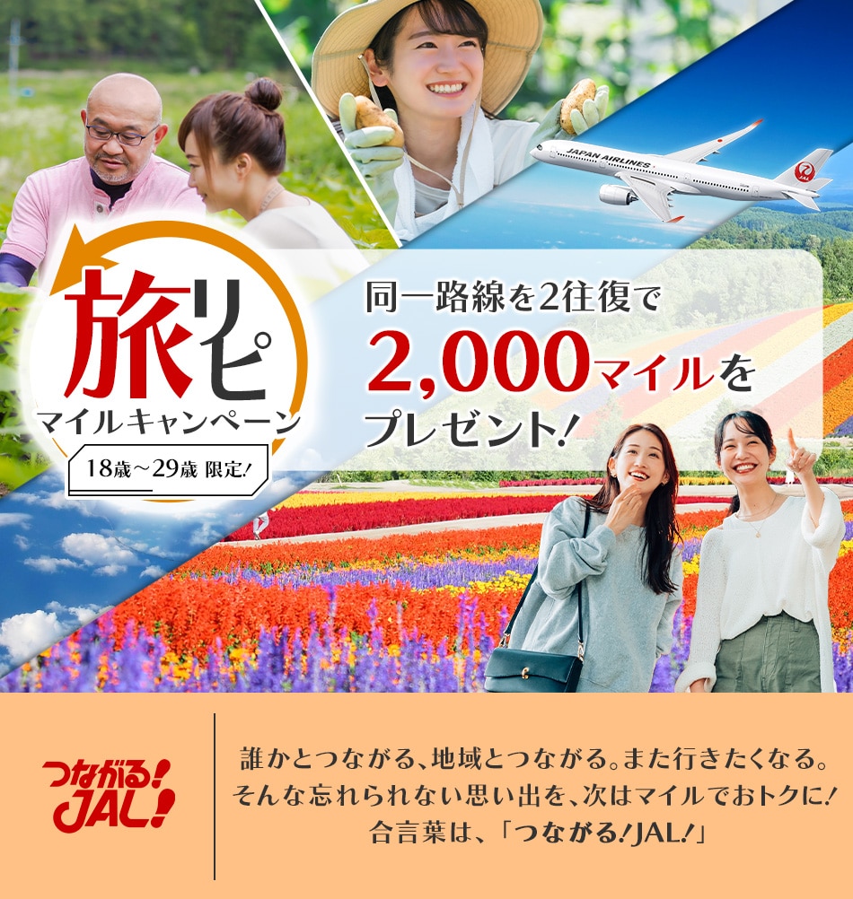 18歳から29歳限定！旅リピマイルキャンペーン同一路線を2往復で2,000マイルをプレゼント！　つながる！JAL！誰かとつながる、地域とつながる。また行きたくなる。なんな忘れられない思い出を、次はマイルでおトクに！合言葉は、「つながる！JAL！」