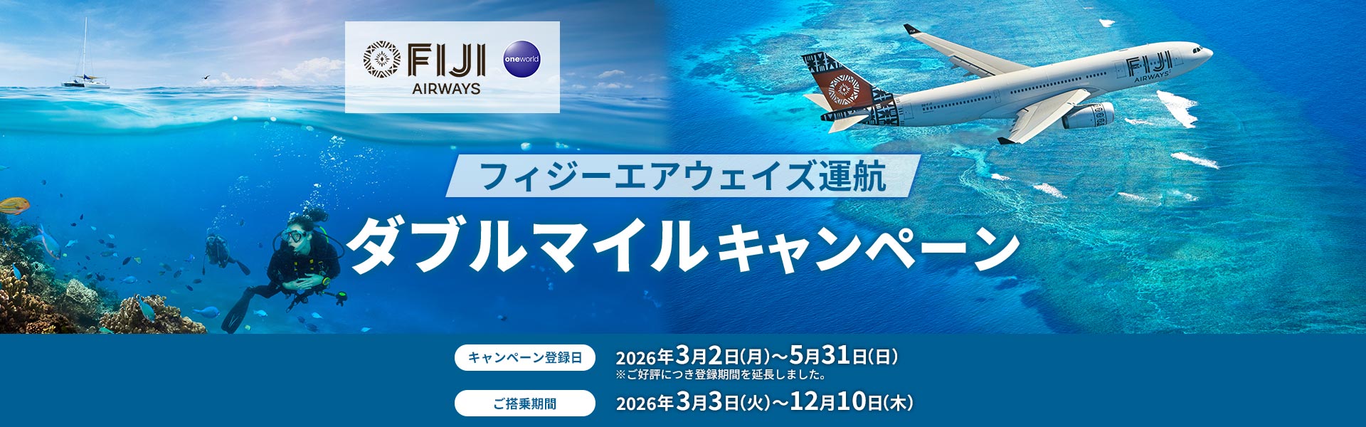 フィジーエアウェイズ運航ダブルマイルキャンペーン キャンペーン登録日2026年3月2日月曜日から5月31日日曜日※ご好評につき登録期間を延長しました。 ご搭乗期間2026年3月3日火曜日から12月10日木曜日