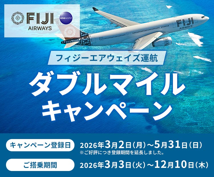 フィジーエアウェイズ運航ダブルマイルキャンペーン キャンペーン登録日2026年3月2日月曜日から5月31日日曜日※ご好評につき登録期間を延長しました。 ご搭乗期間2026年3月3日火曜日から12月10日木曜日