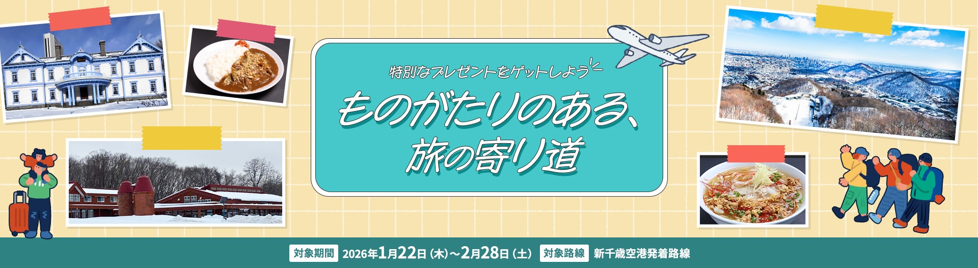 特別なプレゼントをゲットしよう！ものがたりのある、旅の寄り道 対象期間 2026年1月22日木曜日から2月28日土曜日まで 対象路線 新千歳空港発着路線