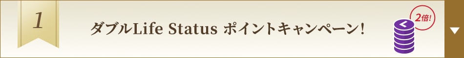 1. ダブルLife Status ポイントキャンペーン！