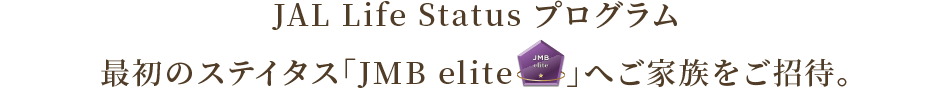 JAL Life Status プログラム最初のステイタス「JMB elite」へご家族をご招待。
