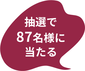 抽選で87名様にあ当たる！