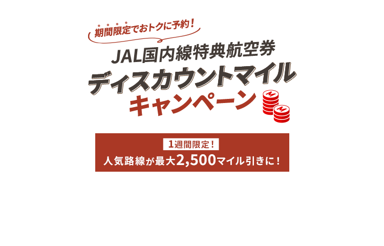期間限定でおトクに予約！JAL国内線特典航空券 ディスカウントマイルキャンペーン 1週間限定！人気路線が最大2,500マイル引きに！
