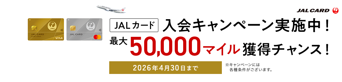 JALカード 入会キャンペーン実施中！最大50,000マイル獲得チャンス！キャンペーン期間：2026年4月30日まで※キャンペーンには各種条件がございます。