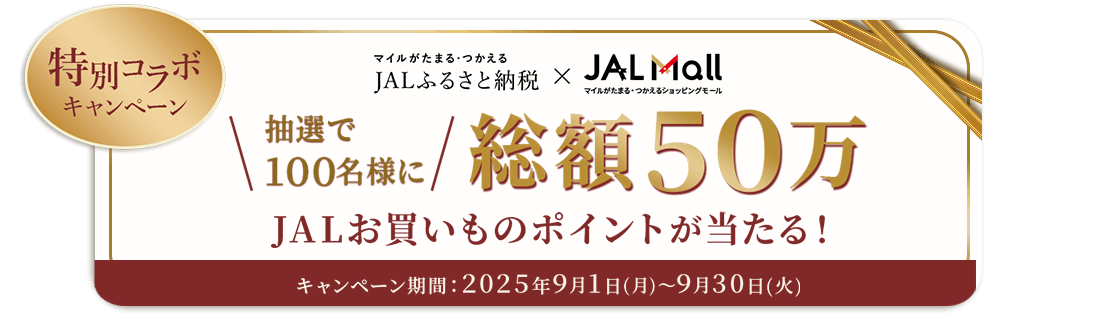 JALふるさと納税×JAL Mall　〔特別コラボキャンペーン〕抽選で100名様に総額50万JALお買いものポイントが当たる！　キャンペーン期間：2025年9月1日（月）～9月30日（火）
