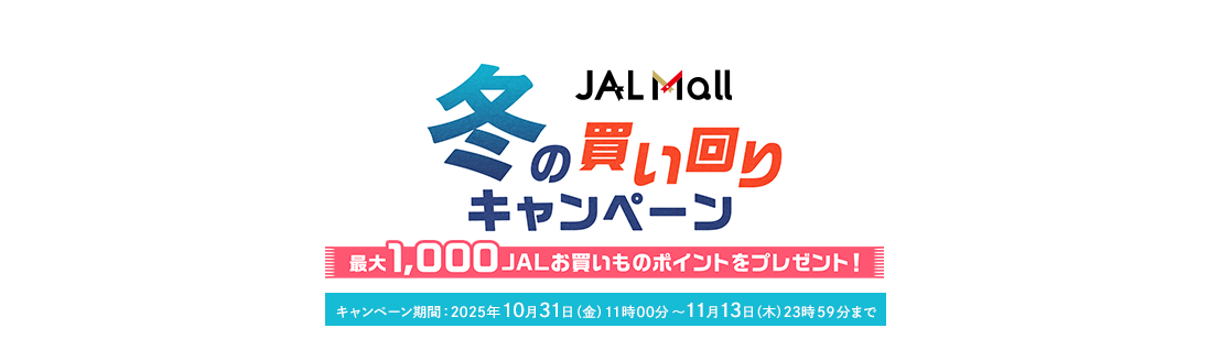 JAL Mall 冬の買い回りキャンペーン 最大1,000JALお買いものポイントをプレゼント キャンペーン期間:2025年10月31日(金)11時00分~11月13日(木)23時59分まで