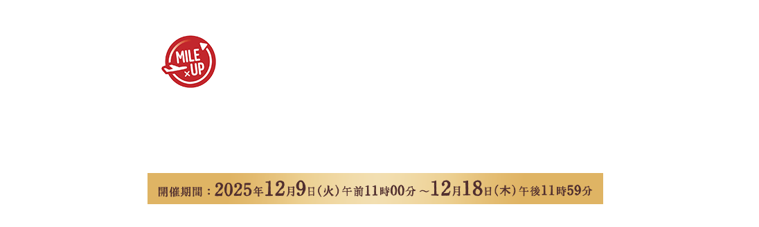 JAL Mall 年末グルメ×マイルアップ 開催期間:2025年12月9日(火)午前11時00分~12月18日(木)午後11時59分