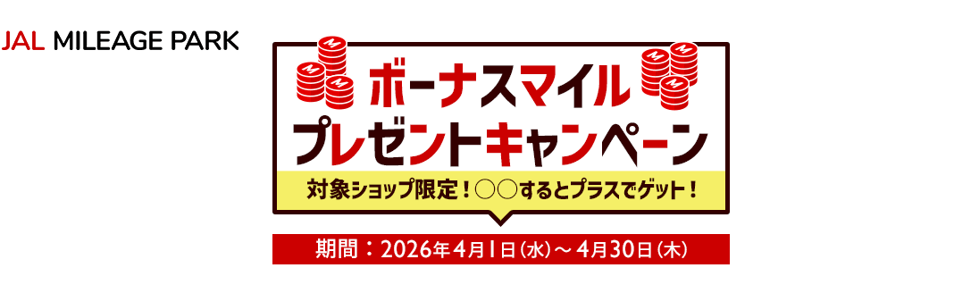 JAL MILEAGE PARK ボーナスマイルプレゼントキャンペーン 対象ショップ限定！〇〇するとプラスでゲット！ 期間：2026年4月1日（水）～4月30日（木）
