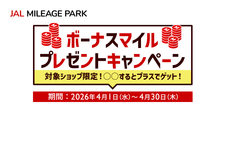 JAL MILEAGE PARK ボーナスマイルプレゼントキャンペーン 対象ショップ限定！〇〇するとプラスでゲット！ 期間：2026年4月1日（水）～4月30日（木）
