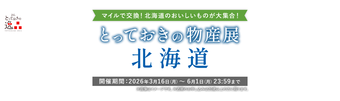 JALとっておきの逸品 マイルで交換！北海道のおいしいものが大集合！とっておきの物産展 北海道 開催期間：2026年3月16日（月）～6月1日（月）23:59まで ※画像はイメージです。※酒類のお申し込みは20歳以上の方に限ります。