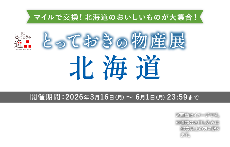JALとっておきの逸品 マイルで交換！北海道のおいしいものが大集合！とっておきの物産展 北海道 開催期間：2026年3月16日（月）～6月1日（月）23:59まで ※画像はイメージです。※酒類のお申し込みは20歳以上の方に限ります。