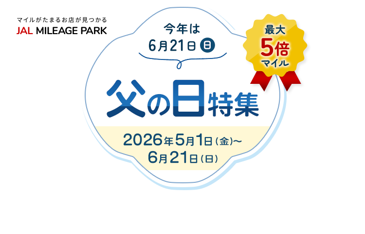 JAL MILEAGE PARK 最大5倍マイル 今年は6月21日（日）父の日特集 期間：2026年5月1日（金）～6月21日（日）
