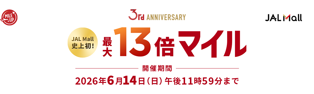 JAL Mall 3rd ANNIVERSARY JAL Mall史上初！最大13倍マイル 開催期間：2026年6月14日（日）午後11時59分まで 