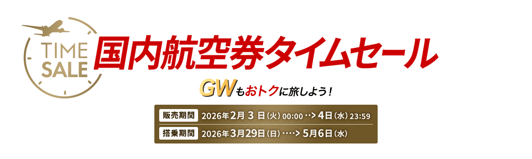 国内航空券タイムセール ゴールデンウィークもおトクに旅しよう！　販売期間 2026年2月3日火曜日0時0分から4日水曜日23時59分　搭乗期間 2026年3月29日日曜日から5月6日水曜日