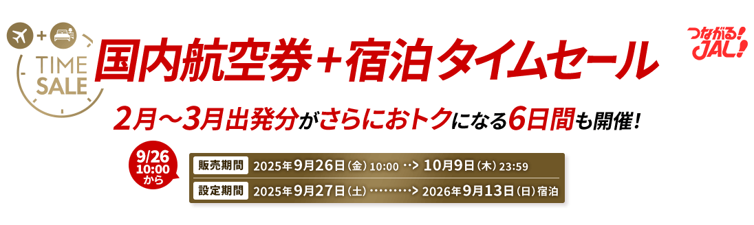 国内航空券＋宿泊 タイムセール 2月～3月出発分がさらにおトクになる6日間も開催！ 販売期間2025年9月26日（金）10:00から10月9日（木）23:59　設定期間2025年9月27日（土）から2026年9月13日（日）宿泊