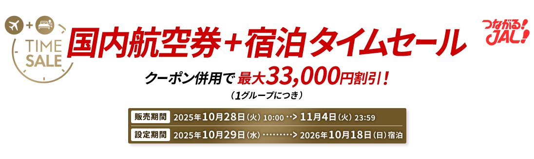 つながる JAL 国内航空券＋宿泊 タイムセール クーポン併用で最大33,000円割引！（1グループにつき） 販売期間2025年10月28日（火）10:00から11月4日（火）23:59　設定期間2025年10月29日（水）から2026年10月18日（日）宿泊