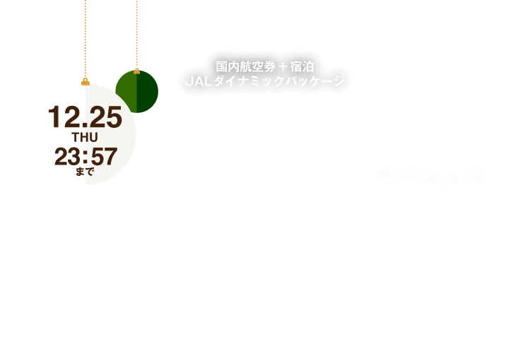 国内航空券＋宿泊 JALダイナミックパッケージ Christmas SALE 旅行代金10%OFF！さらに宿泊施設限定クーポンもご用意！（1グループにつき）12月25日木曜日23時57分まで