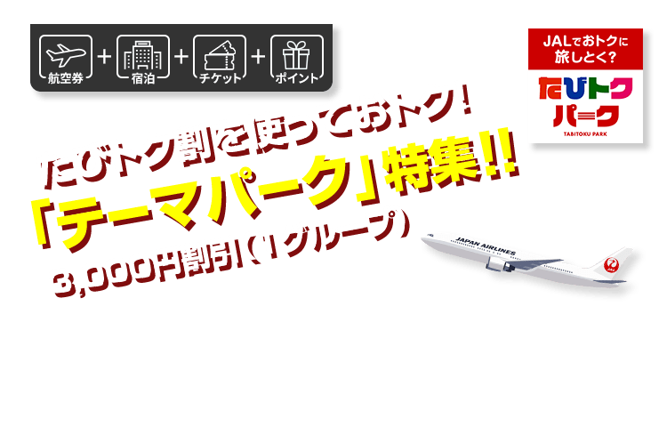 航空券+宿泊+チケット+ポイント　JALでおトクに旅しとく？　たびトクパーク　たびトク割を使っておトク！「テーマパーク」特集！！3,000円割引（1グループ）
